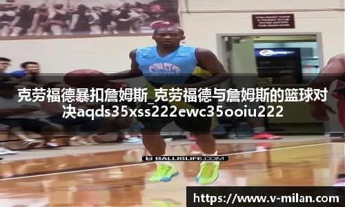 克劳福德暴扣詹姆斯_克劳福德与詹姆斯的篮球对决aqds35xss222ewc35ooiu222